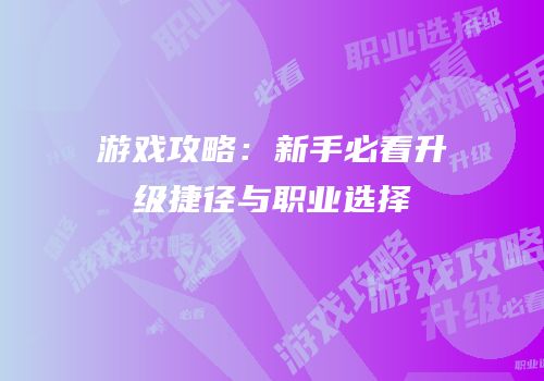 游戏攻略：新手必看升级捷径与职业选择
