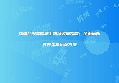 热血江湖黑暗骑士披风装备指南：全面解析其效果与搭配方法