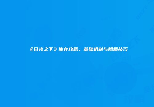 《日光之下》生存攻略：基础机制与隐藏技巧