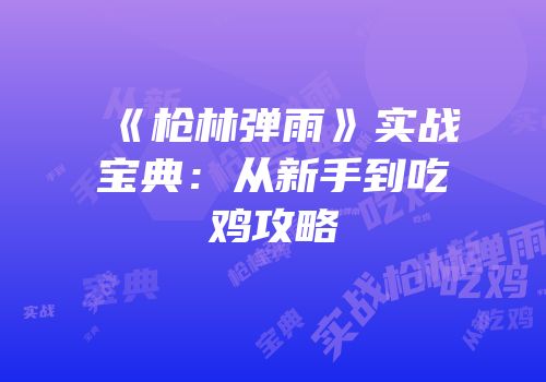 《枪林弹雨》实战宝典：从新手到吃鸡攻略