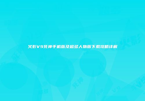 火影VS死神手机版及超多人物版下载攻略详解