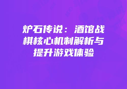 炉石传说：酒馆战棋核心机制解析与提升游戏体验