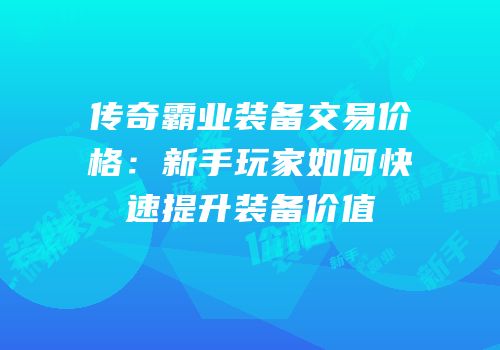 传奇霸业装备交易价格：新手玩家如何快速提升装备价值
