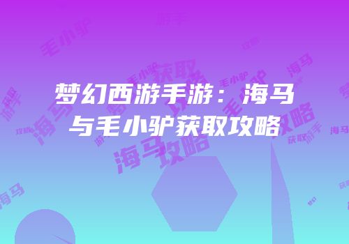 梦幻西游手游：海马与毛小驴获取攻略