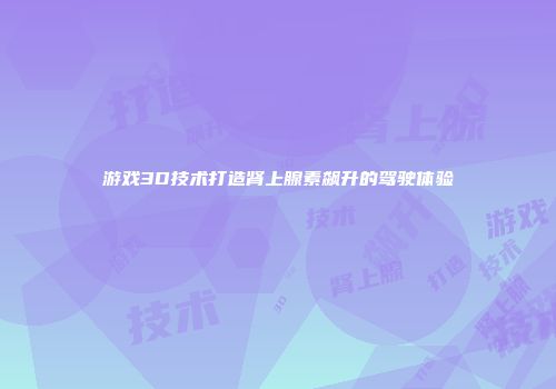 游戏3D技术打造肾上腺素飙升的驾驶体验