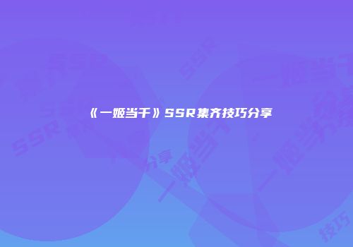 《一姬当千》SSR集齐技巧分享