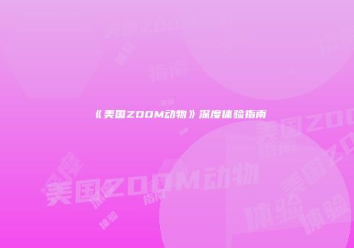 《美国ZOOM动物》深度体验指南
