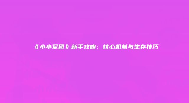 《小小军团》新手攻略：核心机制与生存技巧