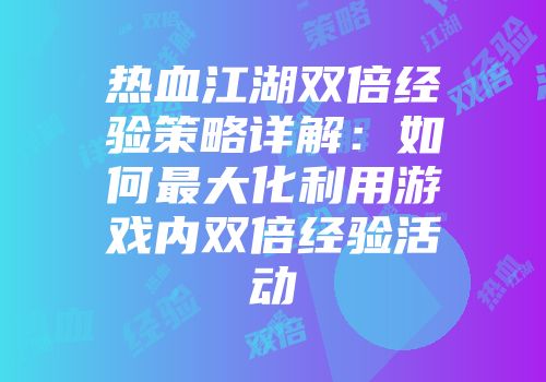 热血江湖双倍经验策略详解：如何最大化利用游戏内双倍经验活动