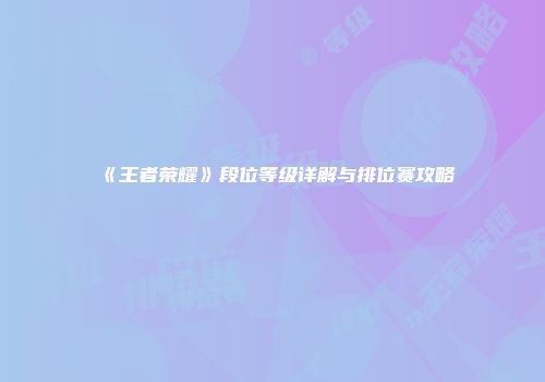 《王者荣耀》段位等级详解与排位赛攻略