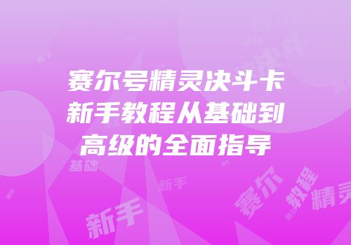 赛尔号精灵决斗卡新手教程从基础到高级的全面指导