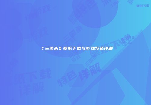 《三国杀》壁纸下载与游戏特色详解
