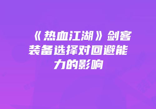 《热血江湖》剑客装备选择对回避能力的影响