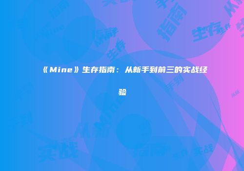 《Mine》生存指南：从新手到前三的实战经验