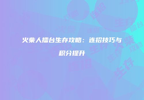 火柴人擂台生存攻略：连招技巧与积分提升
