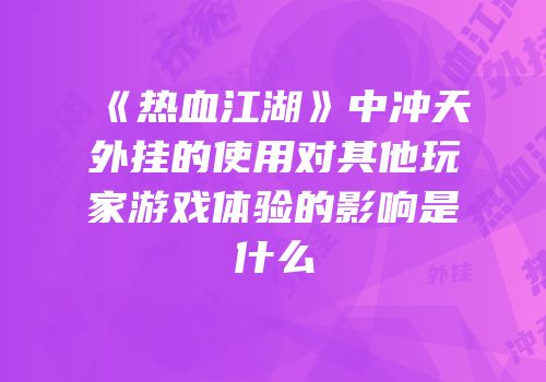 《热血江湖》中冲天外挂的使用对其他玩家游戏体验的影响是什么