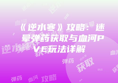 《逆水寒》攻略：迷晕弹药获取与血河PVE玩法详解