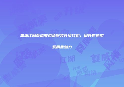 热血江湖夏威夷风情服装升级攻略：提升你的游戏角色魅力
