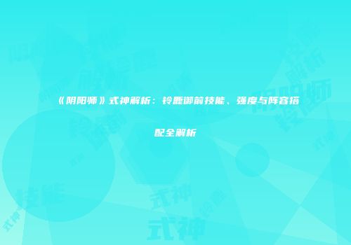 《阴阳师》式神解析：铃鹿御前技能、强度与阵容搭配全解析