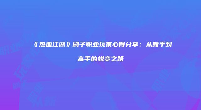 《热血江湖》刷子职业玩家心得分享：从新手到高手的蜕变之路
