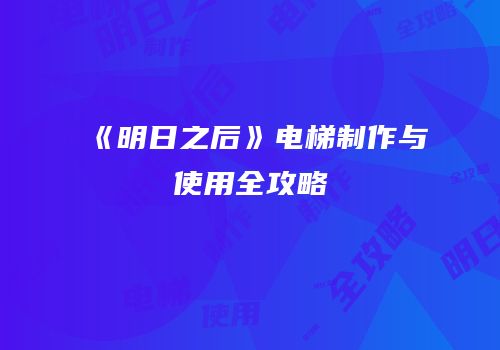 《明日之后》电梯制作与使用全攻略