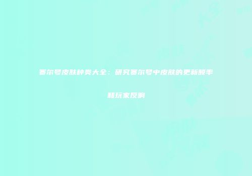 赛尔号皮肤种类大全：研究赛尔号中皮肤的更新频率和玩家反响