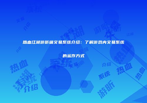 热血江湖游昕端交易系统介绍：了解游戏内交易系统的运作方式
