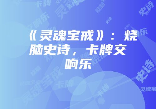 《灵魂宝戒》：烧脑史诗，卡牌交响乐