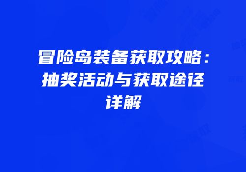 冒险岛装备获取攻略：抽奖活动与获取途径详解