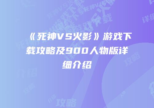 《死神VS火影》游戏下载攻略及900人物版详细介绍