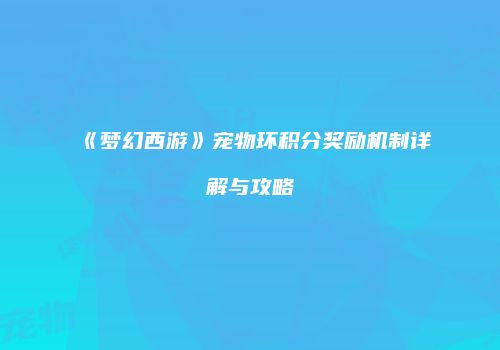 《梦幻西游》宠物环积分奖励机制详解与攻略