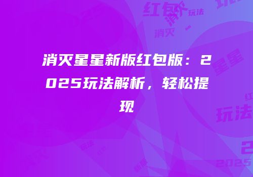 消灭星星新版红包版：2025玩法解析，轻松提现