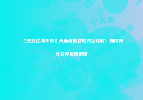 《热血江湖手游》天池蛋蛋获取方法详解：如何有效获得珍贵蛋蛋