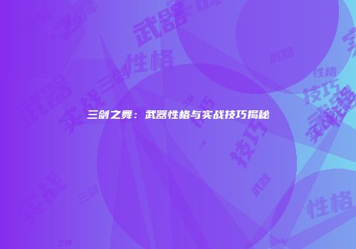 三剑之舞：武器性格与实战技巧揭秘