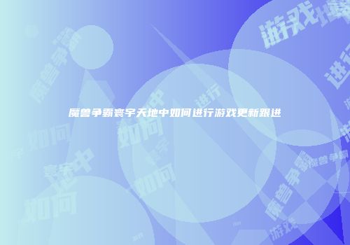 魔兽争霸寰宇天地中如何进行游戏更新跟进