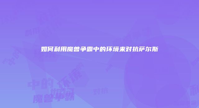 如何利用魔兽争霸中的环境来对抗萨尔斯