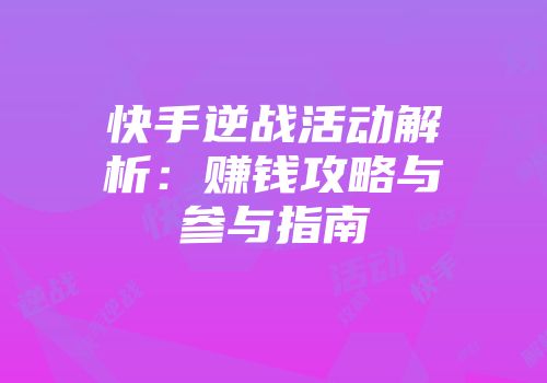 快手逆战活动解析：赚钱攻略与参与指南