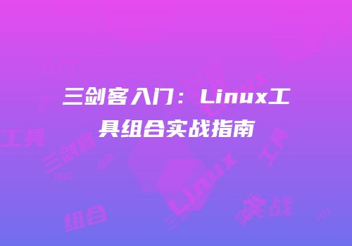 三剑客入门：Linux工具组合实战指南