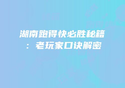 湖南跑得快必胜秘籍：老玩家口诀解密