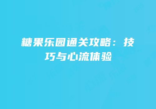 糖果乐园通关攻略：技巧与心流体验