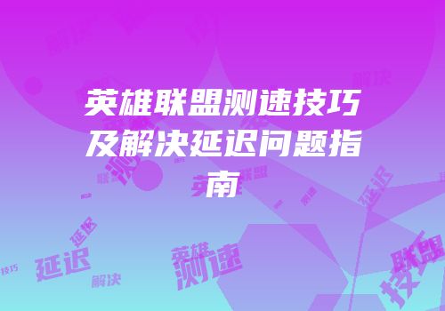 英雄联盟测速技巧及解决延迟问题指南
