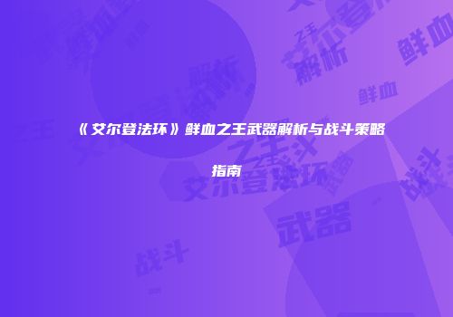 《艾尔登法环》鲜血之王武器解析与战斗策略指南