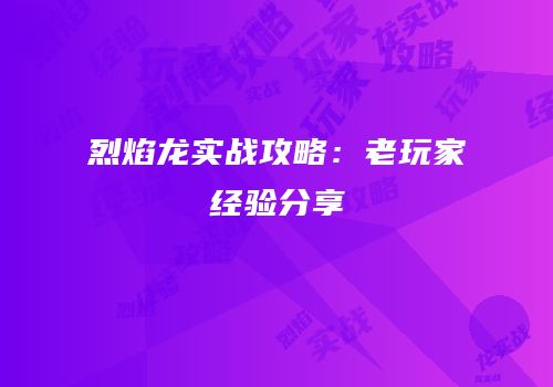 烈焰龙实战攻略：老玩家经验分享