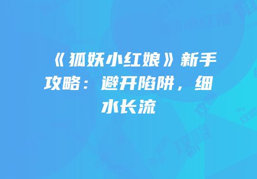 《狐妖小红娘》新手攻略：避开陷阱，细水长流
