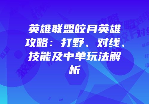 英雄联盟皎月英雄攻略：打野、对线、技能及中单玩法解析