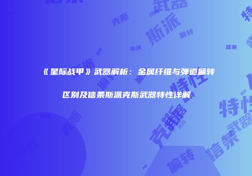 《星际战甲》武器解析：金属纤维与弹道偏转区别及信条斯派克斯武器特性详解
