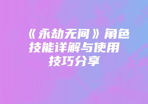 《永劫无间》角色技能详解与使用技巧分享