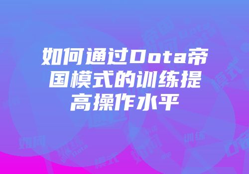 如何通过Dota帝国模式的训练提高操作水平