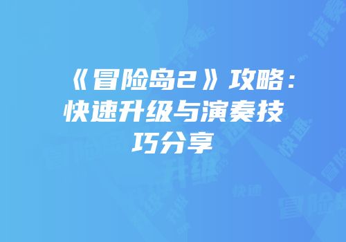 《冒险岛2》攻略：快速升级与演奏技巧分享