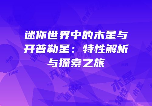 迷你世界中的木星与开普勒星：特性解析与探索之旅